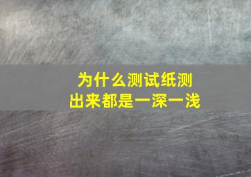 为什么测试纸测出来都是一深一浅