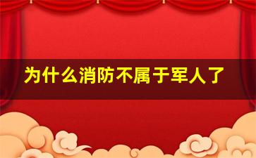 为什么消防不属于军人了