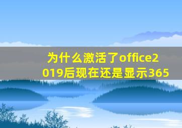 为什么激活了office2019后现在还是显示365