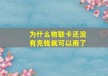 为什么物联卡还没有充钱就可以用了