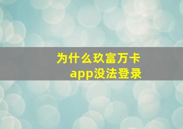 为什么玖富万卡app没法登录