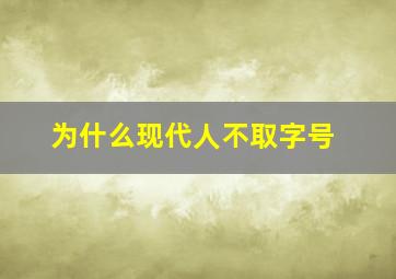 为什么现代人不取字号