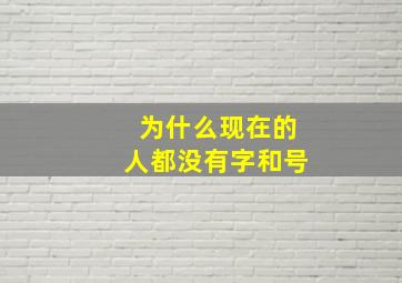 为什么现在的人都没有字和号