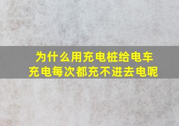 为什么用充电桩给电车充电每次都充不进去电呢