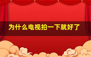 为什么电视拍一下就好了