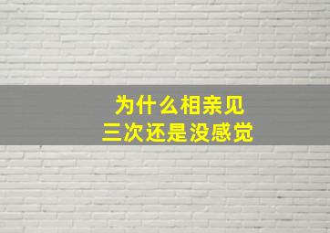 为什么相亲见三次还是没感觉