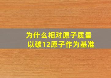 为什么相对原子质量以碳12原子作为基准