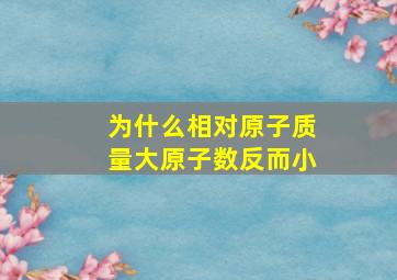 为什么相对原子质量大原子数反而小