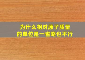 为什么相对原子质量的单位是一省略也不行