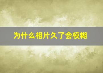 为什么相片久了会模糊