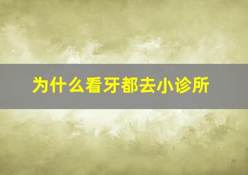 为什么看牙都去小诊所