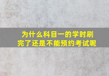 为什么科目一的学时刷完了还是不能预约考试呢