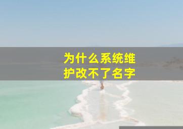 为什么系统维护改不了名字