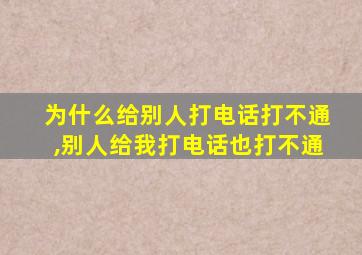 为什么给别人打电话打不通,别人给我打电话也打不通