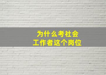 为什么考社会工作者这个岗位