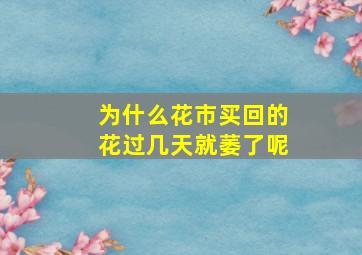 为什么花市买回的花过几天就萎了呢