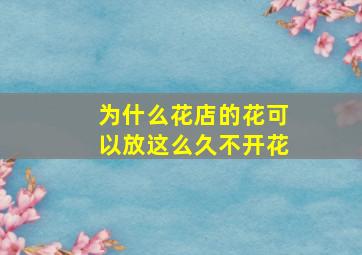 为什么花店的花可以放这么久不开花