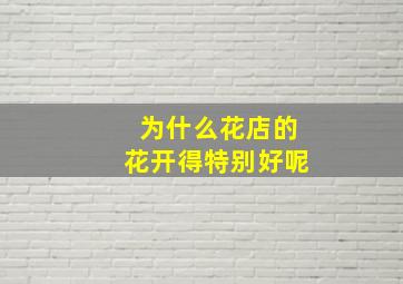 为什么花店的花开得特别好呢