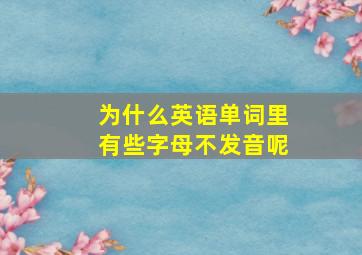 为什么英语单词里有些字母不发音呢