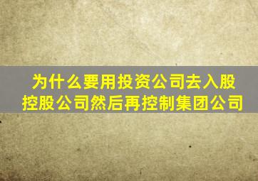 为什么要用投资公司去入股控股公司然后再控制集团公司