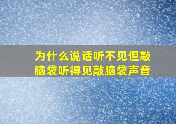 为什么说话听不见但敲脑袋听得见敲脑袋声音