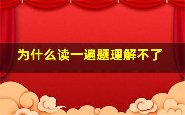 为什么读一遍题理解不了