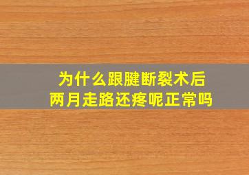 为什么跟腱断裂术后两月走路还疼呢正常吗