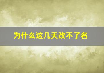 为什么这几天改不了名