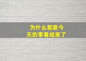 为什么都是今天的事看结束了