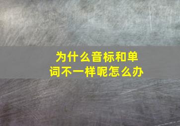 为什么音标和单词不一样呢怎么办