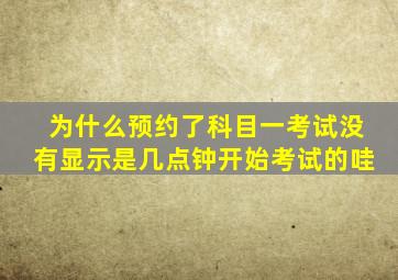 为什么预约了科目一考试没有显示是几点钟开始考试的哇