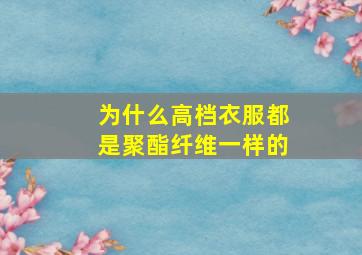 为什么高档衣服都是聚酯纤维一样的