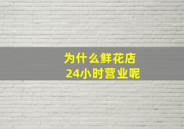 为什么鲜花店24小时营业呢