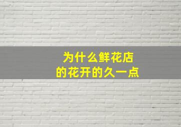 为什么鲜花店的花开的久一点