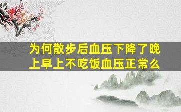 为何散步后血压下降了晚上早上不吃饭血压正常么