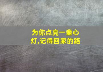 为你点亮一盏心灯,记得回家的路