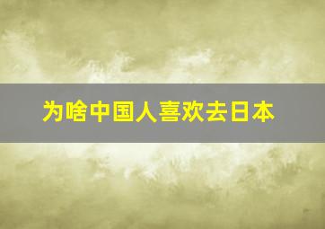 为啥中国人喜欢去日本