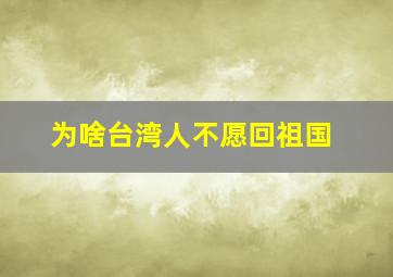 为啥台湾人不愿回祖国