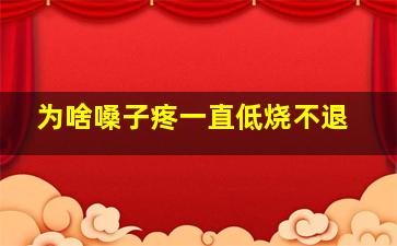 为啥嗓子疼一直低烧不退