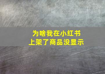 为啥我在小红书上架了商品没显示