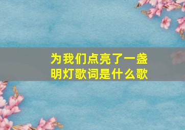 为我们点亮了一盏明灯歌词是什么歌