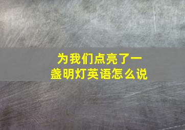 为我们点亮了一盏明灯英语怎么说