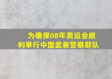 为确保08年奥运会顺利举行中国武装警察部队