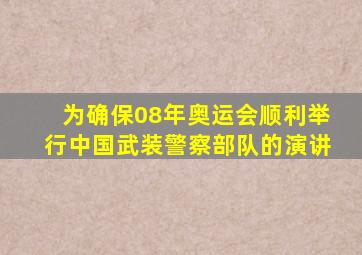 为确保08年奥运会顺利举行中国武装警察部队的演讲