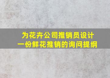 为花卉公司推销员设计一份鲜花推销的询问提纲