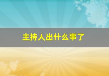 主持人出什么事了