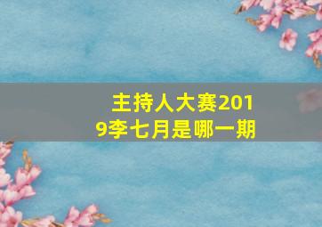 主持人大赛2019李七月是哪一期