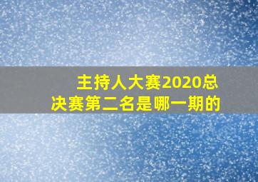 主持人大赛2020总决赛第二名是哪一期的