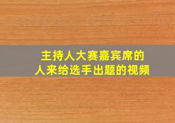 主持人大赛嘉宾席的人来给选手出题的视频