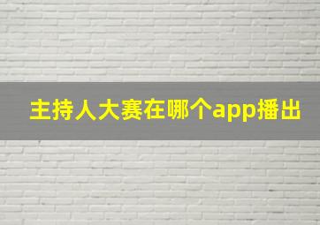 主持人大赛在哪个app播出